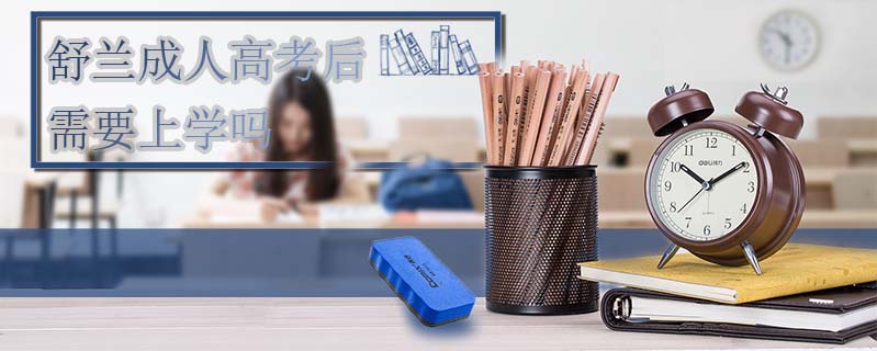 舒蘭成人高考后需要上學(xué)嗎