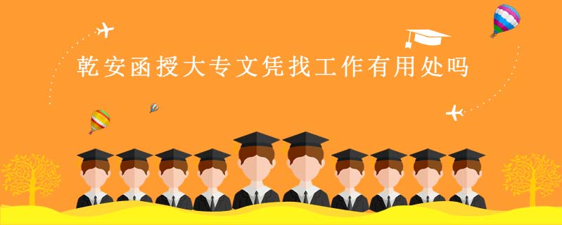 乾安函授大專文憑找工作有用處嗎