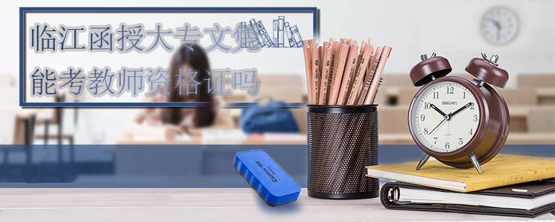 臨江函授大專文憑能考教師資格證嗎