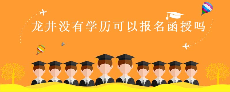 龍井沒有學(xué)歷可以報(bào)名函授嗎