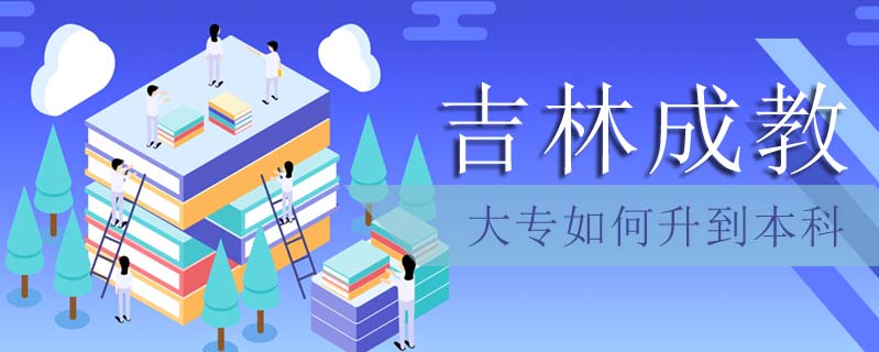 吉林成教大專如何升到本科