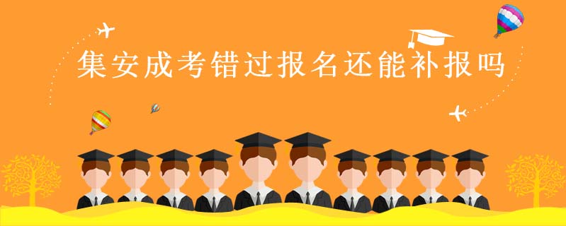 集安成考錯(cuò)過報(bào)名還能補(bǔ)報(bào)嗎