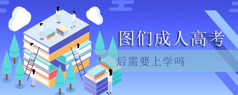 圖們成人高考后需要上學(xué)嗎
