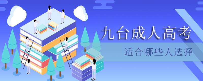 九臺成人高考適合哪些人選擇