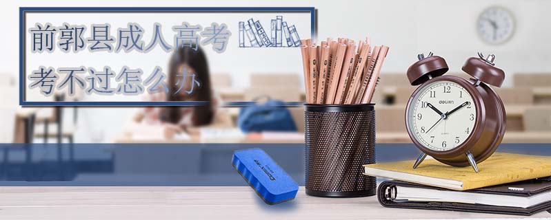 前郭縣成人高考考不過怎么辦