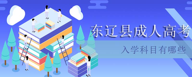 東遼縣成人高考入學科目有哪些
