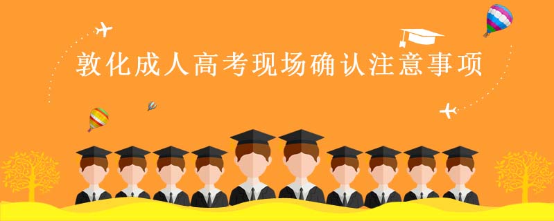 敦化成人高考現(xiàn)場確認注意事項