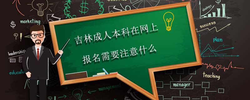 吉林成人本科在網(wǎng)上報(bào)名需要注意什么