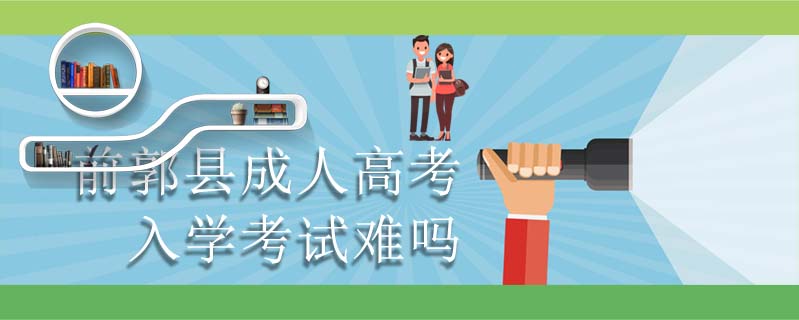 前郭縣成人高考入學(xué)考試難嗎