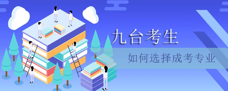 九臺考生如何選擇成考專業(yè)