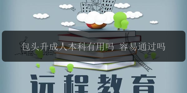 包頭升成人本科有用嗎 容易通過(guò)嗎
