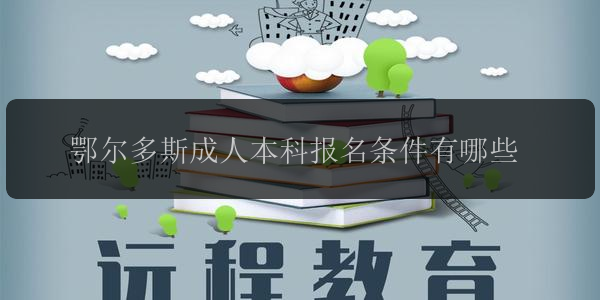 鄂爾多斯成人本科報(bào)名條件有哪些