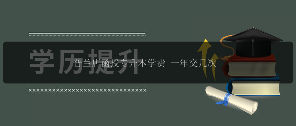 普蘭店函授專升本學費 一年交幾次