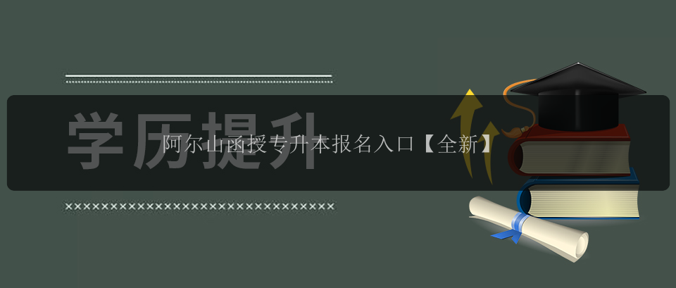 阿爾山函授專升本報名入口【全新】