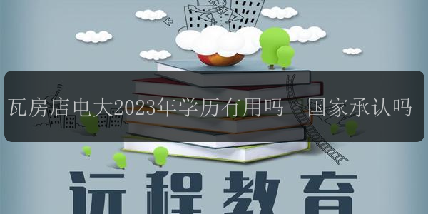 瓦房店電大2023年學歷有用嗎  國家承認嗎