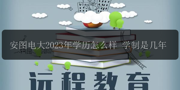 安圖電大2023年學歷怎么樣 學制是幾年