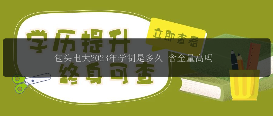 包頭電大2023年學(xué)制是多久 含金量高嗎