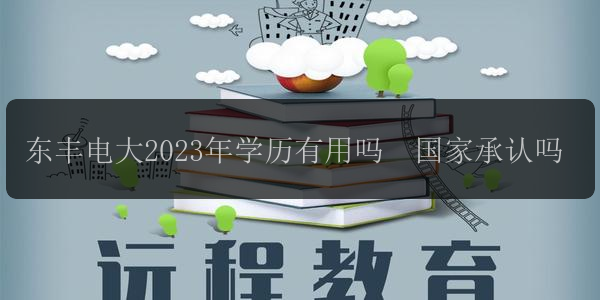 東豐電大2023年學(xué)歷有用嗎  國家承認(rèn)嗎