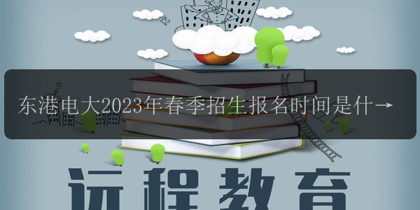 東港電大2023年春季招生報(bào)名時(shí)間是什么回收