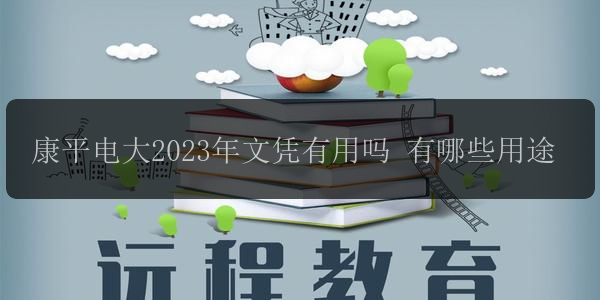 康平電大2023年文憑有用嗎 有哪些用途