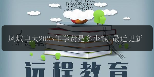鳳城電大2023年學費是多少錢 最近更新