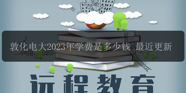 敦化電大2023年學(xué)費是多少錢 最近更新