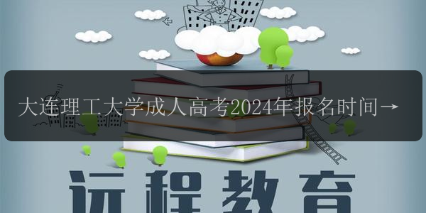 大連理工大學(xué)成人高考2024年報(bào)名時(shí)間及條件詳解