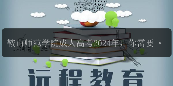 鞍山師范學(xué)院成人高考2024年，你需要知道的考試科目及難度