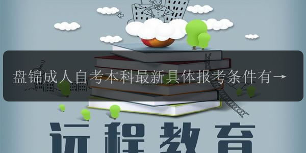 盤錦成人自考本科最新具體報考條件有哪些 多不多
