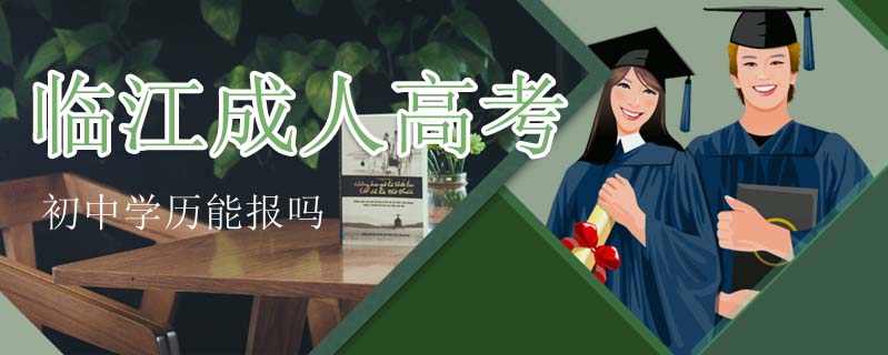 臨江成人高考初中學歷能報嗎