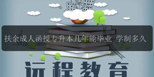 扶余成人函授專升本幾年能畢業(yè) 學(xué)制多久