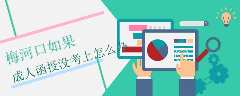 梅河口如果成人函授沒(méi)考上怎么辦