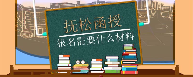 撫松函授報(bào)名需要什么材料
