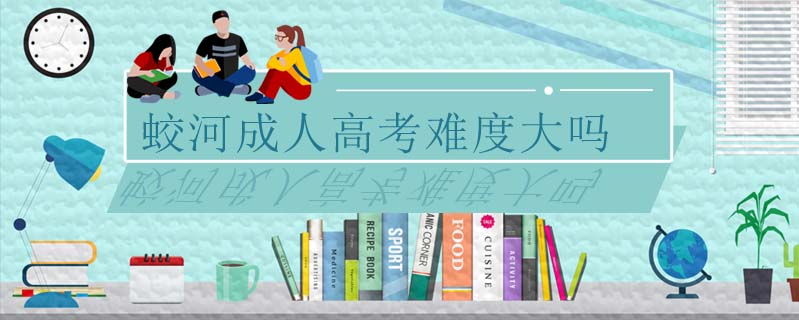 蛟河成人高考難度大嗎