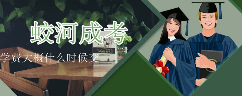 蛟河成考學(xué)費(fèi)大概什么時(shí)候交