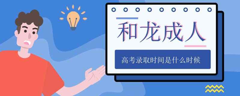 和龍成人高考錄取時(shí)間是什么時(shí)候