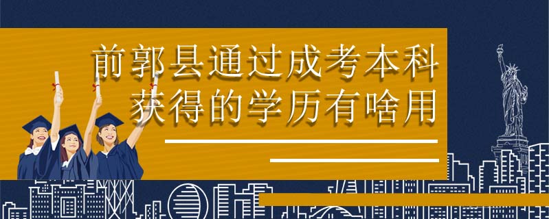 前郭縣通過成考本科獲得的學歷有啥用