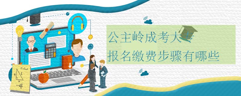公主嶺成考大專報名繳費步驟有哪些