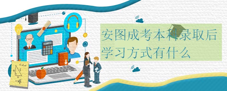 安圖成考本科錄取后學(xué)習(xí)方式有什么
