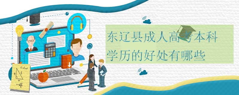 東遼縣成人高考本科學(xué)歷的好處有哪些