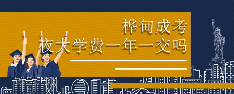 樺甸成考夜大學費一年一交嗎