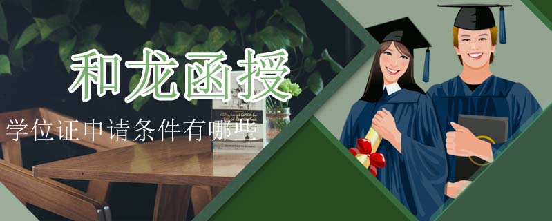 和龍函授學(xué)位證申請(qǐng)條件有哪些