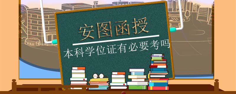 安圖函授本科學(xué)位證有必要考嗎