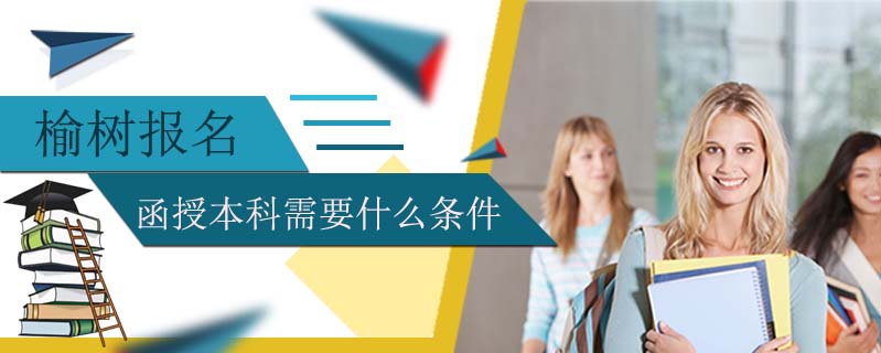 榆樹(shù)報(bào)名函授本科需要什么條件