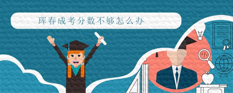 琿春成考分數(shù)不夠怎么辦