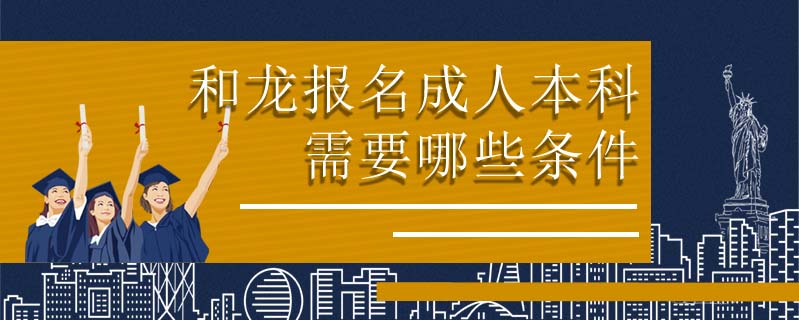 和龍報名成人本科需要哪些條件
