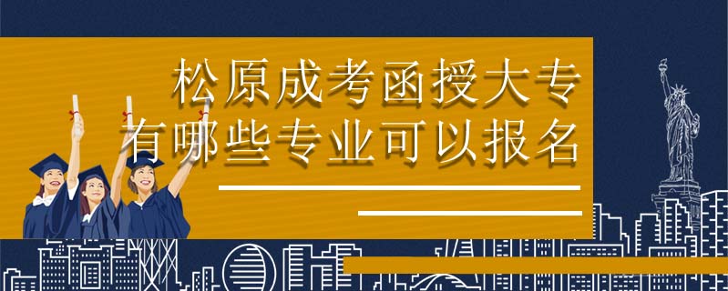 松原成考函授大專有哪些專業(yè)可以報(bào)名