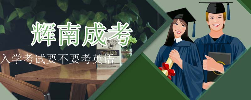 輝南成考入學(xué)考試要不要考英語(yǔ)