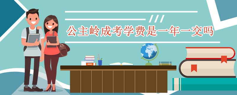 公主嶺成考學(xué)費(fèi)是一年一交嗎