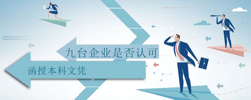 九臺企業(yè)是否認(rèn)可函授本科文憑